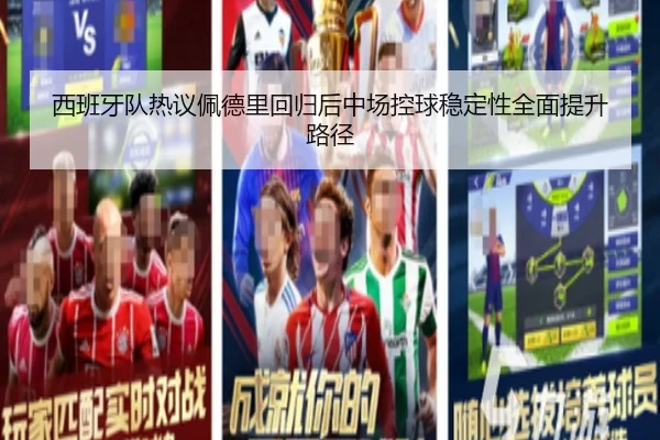 西班牙队热议佩德里回归后中场控球稳定性全面提升路径