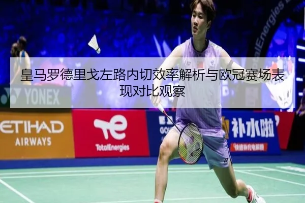 皇马罗德里戈左路内切效率解析与欧冠赛场表现对比观察