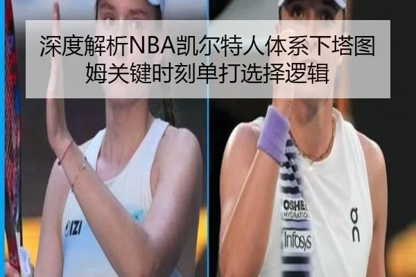 深度解析NBA凯尔特人体系下塔图姆关键时刻单打选择逻辑