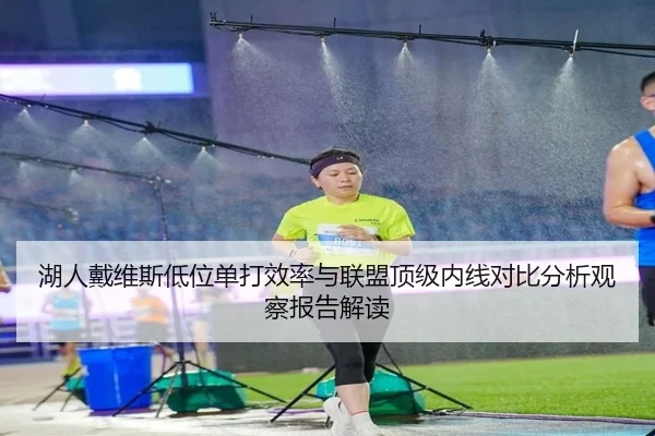 湖人戴维斯低位单打效率与联盟顶级内线对比分析观察报告解读