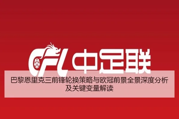 巴黎恩里克三前锋轮换策略与欧冠前景全景深度分析及关键变量解读